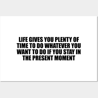 Life gives you plenty of time to do whatever you want to do if you stay in the present moment Posters and Art